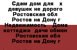 Сдам дом для 3-х девушек.не дорого - Ростовская обл., Ростов-на-Дону г. Недвижимость » Дома, коттеджи, дачи обмен   . Ростовская обл.,Ростов-на-Дону г.